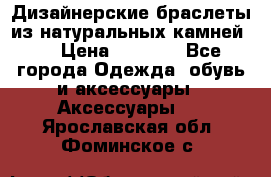 Дизайнерские браслеты из натуральных камней . › Цена ­ 1 000 - Все города Одежда, обувь и аксессуары » Аксессуары   . Ярославская обл.,Фоминское с.